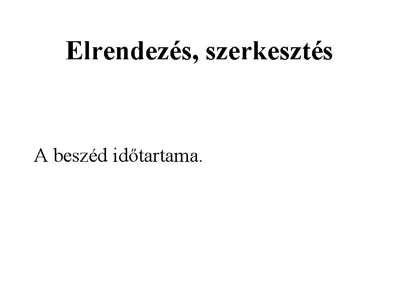 Elrendezés, szerkesztés A beszéd időtartama. 