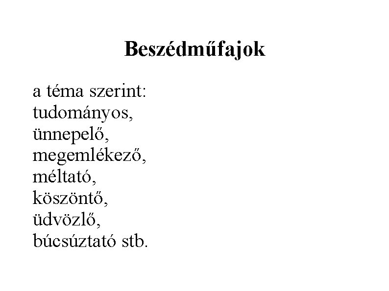 Beszédműfajok a téma szerint: tudományos, ünnepelő, megemlékező, méltató, köszöntő, üdvözlő, búcsúztató stb. 