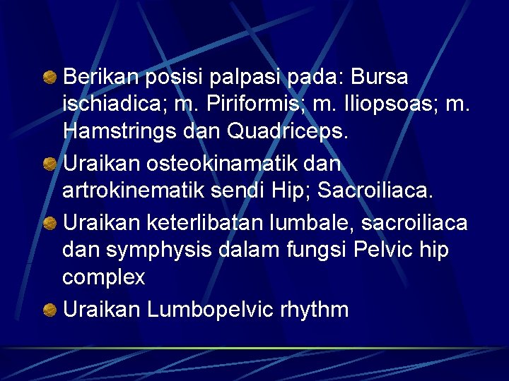 Berikan posisi palpasi pada: Bursa ischiadica; m. Piriformis; m. Iliopsoas; m. Hamstrings dan Quadriceps. Berikan posisi palpasi pada: Bursa ischiadica; m. Piriformis; m. Iliopsoas; m. Hamstrings dan Quadriceps.