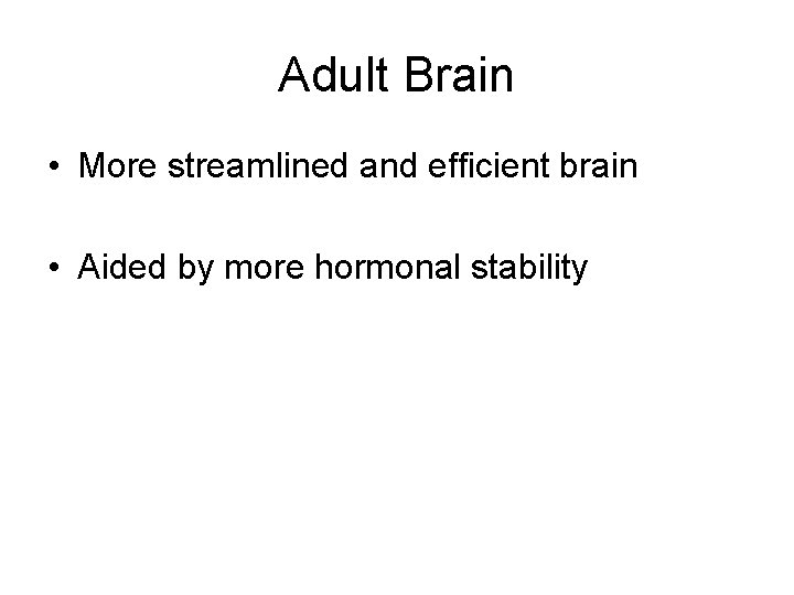 Adult Brain • More streamlined and efficient brain • Aided by more hormonal stability