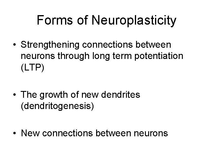 Forms of Neuroplasticity • Strengthening connections between neurons through long term potentiation (LTP) •
