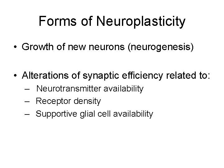 Forms of Neuroplasticity • Growth of new neurons (neurogenesis) • Alterations of synaptic efficiency