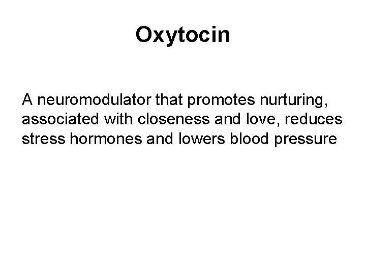 Oxytocin A neuromodulator that promotes nurturing, associated with closeness and love, reduces stress hormones