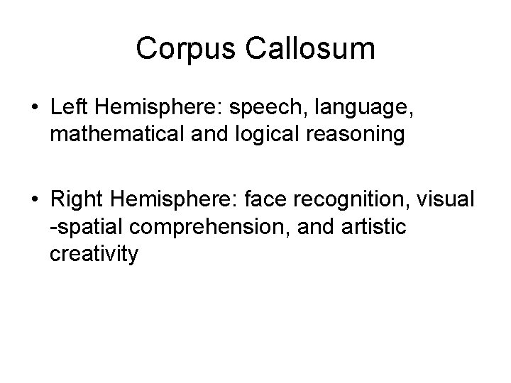 Corpus Callosum • Left Hemisphere: speech, language, mathematical and logical reasoning • Right Hemisphere: