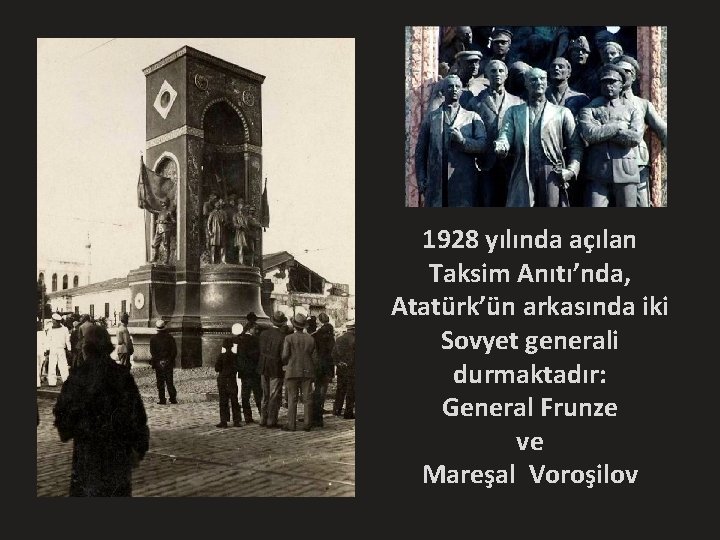 1928 yılında açılan Taksim Anıtı’nda, Atatürk’ün arkasında iki Sovyet generali durmaktadır: General Frunze ve