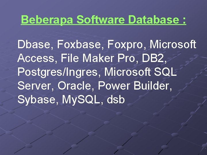 Beberapa Software Database : Dbase, Foxpro, Microsoft Access, File Maker Pro, DB 2, Postgres/Ingres,