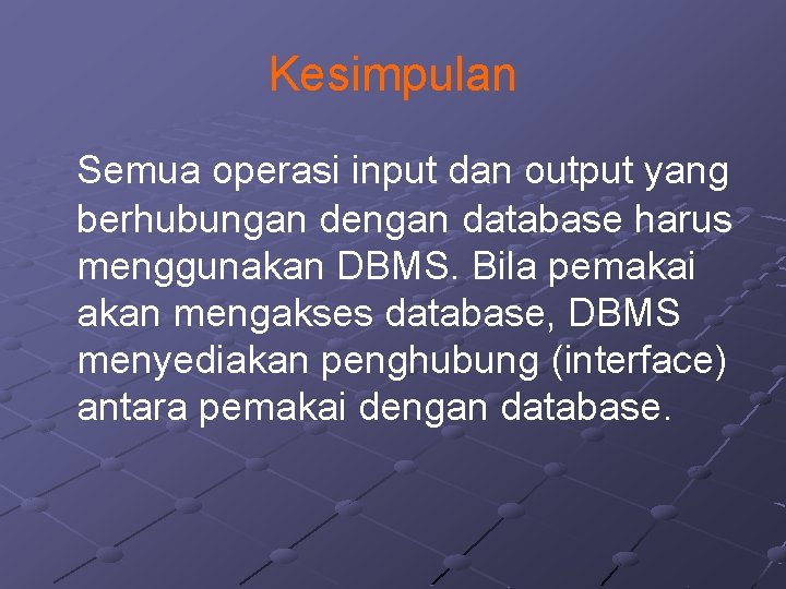 Kesimpulan Semua operasi input dan output yang berhubungan dengan database harus menggunakan DBMS. Bila