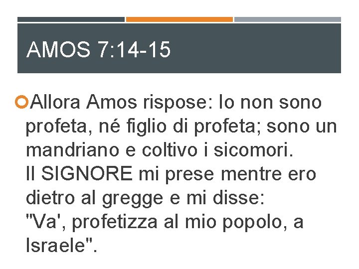 AMOS 7: 14 -15 Allora Amos rispose: Io non sono profeta, né figlio di