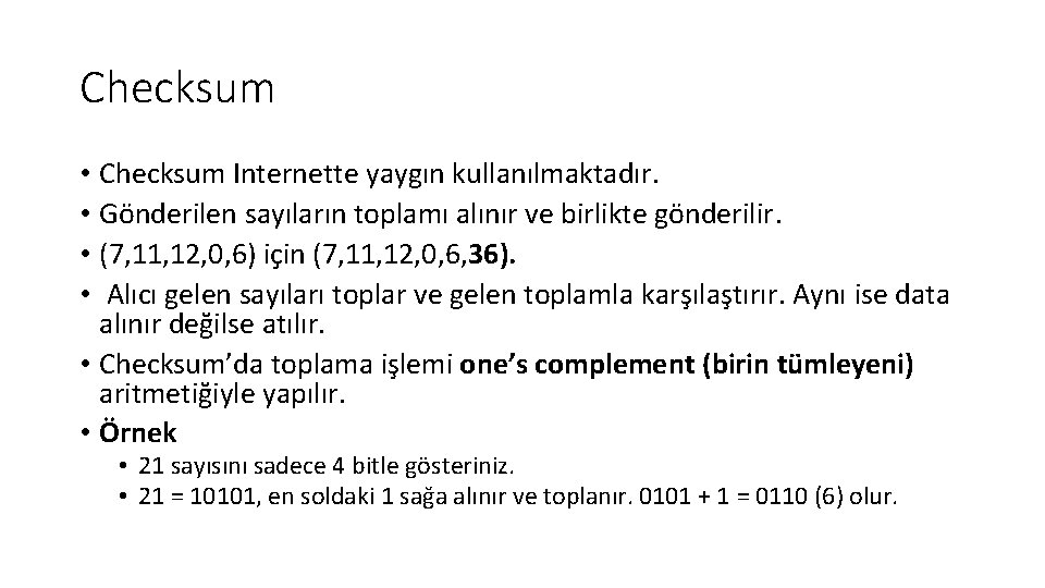 Checksum • Checksum Internette yaygın kullanılmaktadır. • Gönderilen sayıların toplamı alınır ve birlikte gönderilir.
