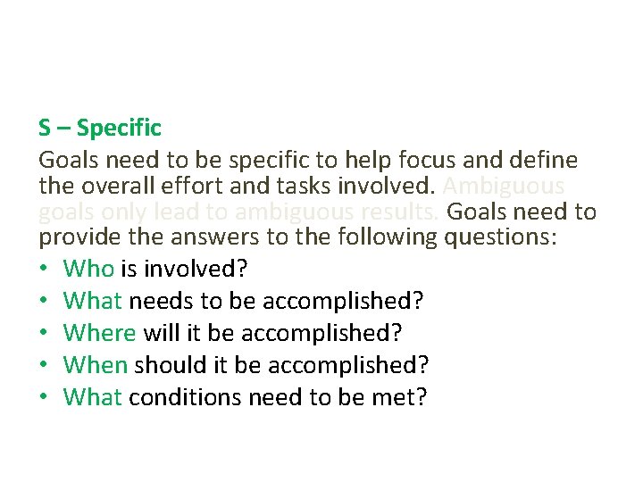 S – Specific Goals need to be specific to help focus and define the