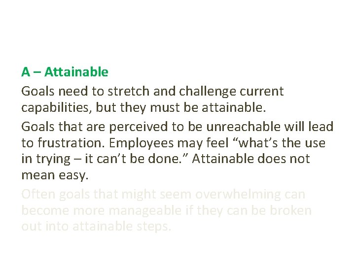 A – Attainable Goals need to stretch and challenge current capabilities, but they must
