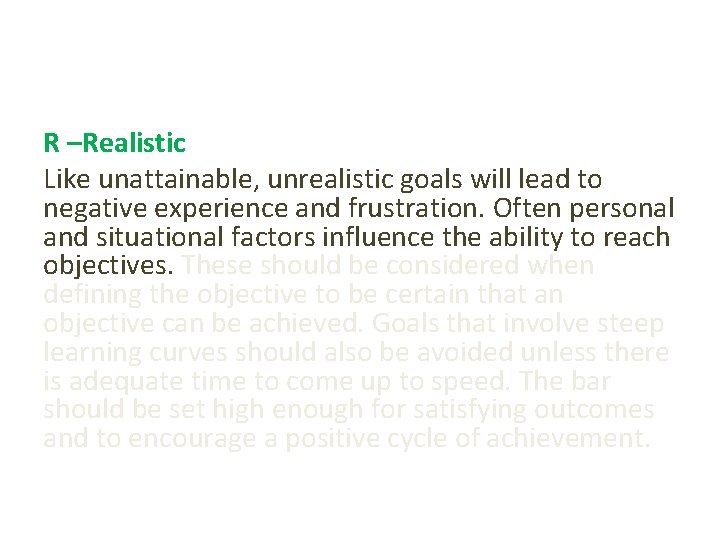 R –Realistic Like unattainable, unrealistic goals will lead to negative experience and frustration. Often