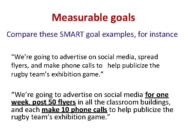 Measurable goals Compare these SMART goal examples, for instance “We’re going to advertise on