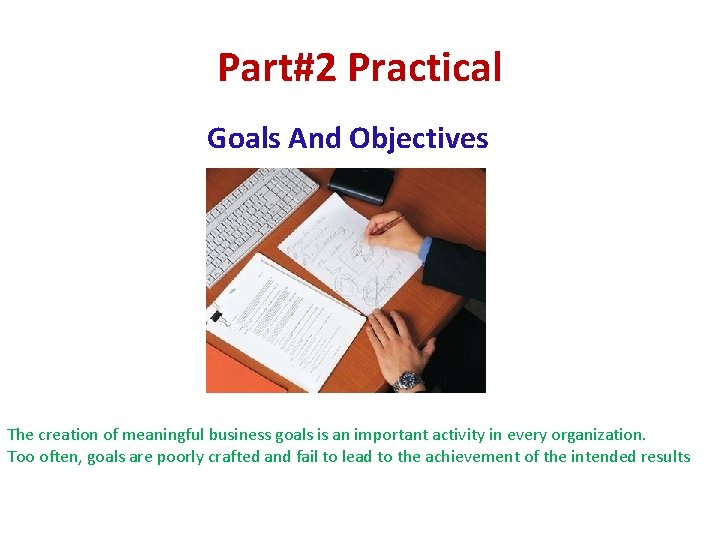 Part#2 Practical Goals And Objectives The creation of meaningful business goals is an important