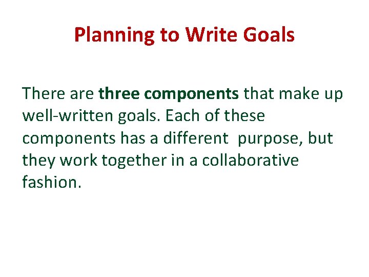 Planning to Write Goals There are three components that make up well-written goals. Each