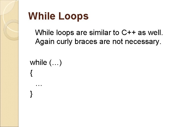 While Loops While loops are similar to C++ as well. Again curly braces are