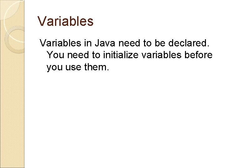 Variables in Java need to be declared. You need to initialize variables before you