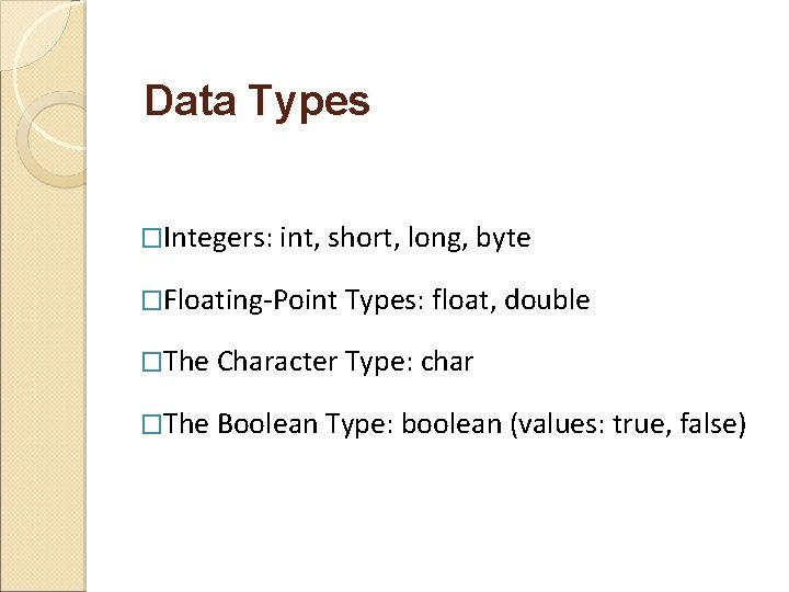 Data Types �Integers: int, short, long, byte �Floating-Point Types: float, double �The Character Type: