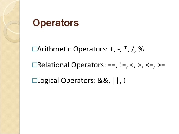 Operators �Arithmetic Operators: +, -, *, /, % �Relational Operators: ==, !=, <, >,