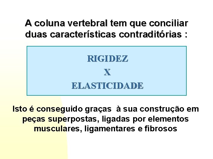 A coluna vertebral tem que conciliar duas características contraditórias : RIGIDEZ X ELASTICIDADE Isto