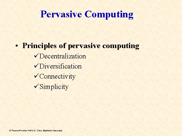 Pervasive Computing • Principles of pervasive computing üDecentralization üDiversification üConnectivity üSimplicity ã Pearson/Prentice Hall