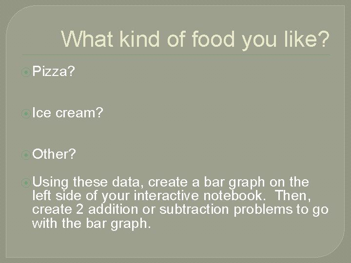 What kind of food you like? ⦿ Pizza? ⦿ Ice cream? ⦿ Other? ⦿