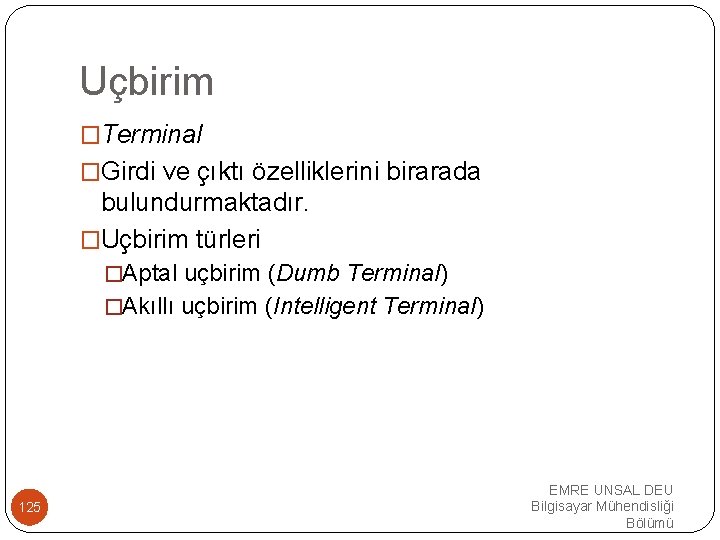 Uçbirim �Terminal �Girdi ve çıktı özelliklerini birarada bulundurmaktadır. �Uçbirim türleri �Aptal uçbirim (Dumb Terminal)