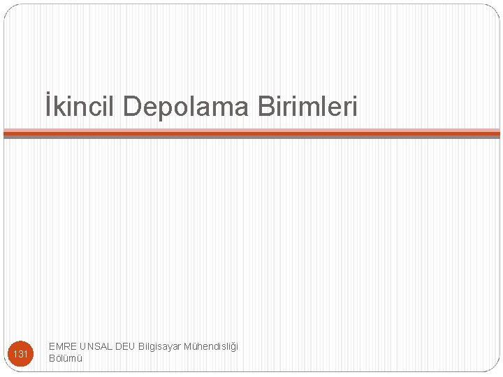 İkincil Depolama Birimleri 131 EMRE UNSAL DEU Bilgisayar Mühendisliği Bölümü 