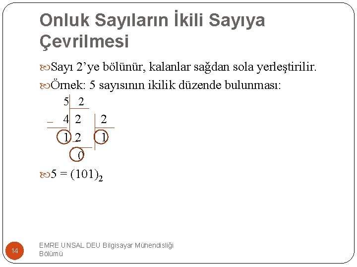 Onluk Sayıların İkili Sayıya Çevrilmesi Sayı 2’ye bölünür, kalanlar sağdan sola yerleştirilir. Örnek: 5