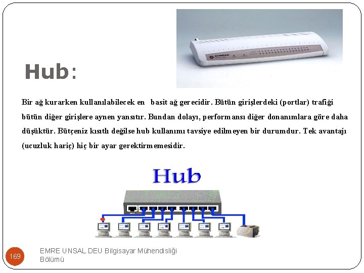 Hub: Bir ağ kurarken kullanılabilecek en basit ağ gerecidir. Bütün girişlerdeki (portlar) trafiği bütün