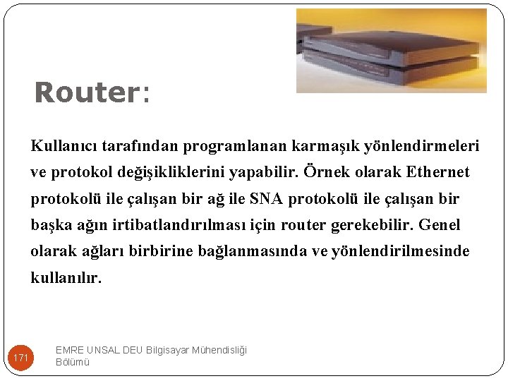 Router: Kullanıcı tarafından programlanan karmaşık yönlendirmeleri ve protokol değişikliklerini yapabilir. Örnek olarak Ethernet protokolü