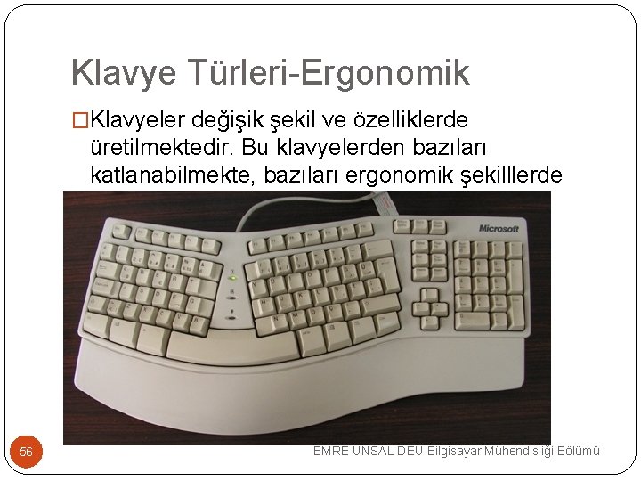 Klavye Türleri-Ergonomik �Klavyeler değişik şekil ve özelliklerde üretilmektedir. Bu klavyelerden bazıları katlanabilmekte, bazıları ergonomik