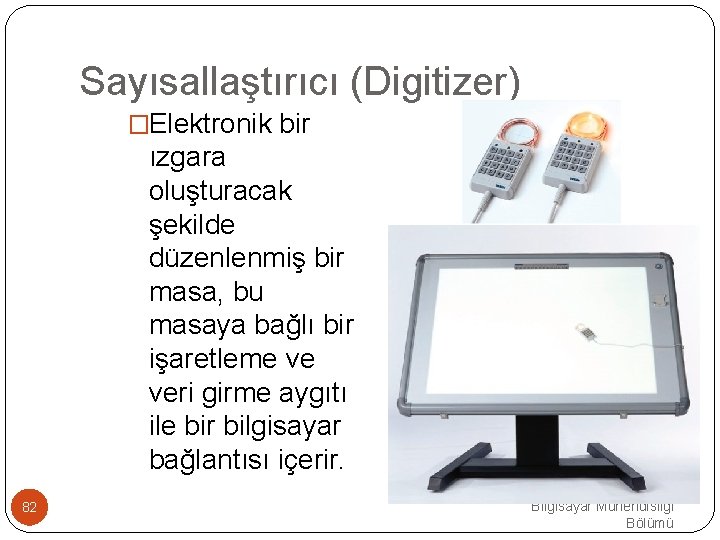 Sayısallaştırıcı (Digitizer) �Elektronik bir ızgara oluşturacak şekilde düzenlenmiş bir masa, bu masaya bağlı bir