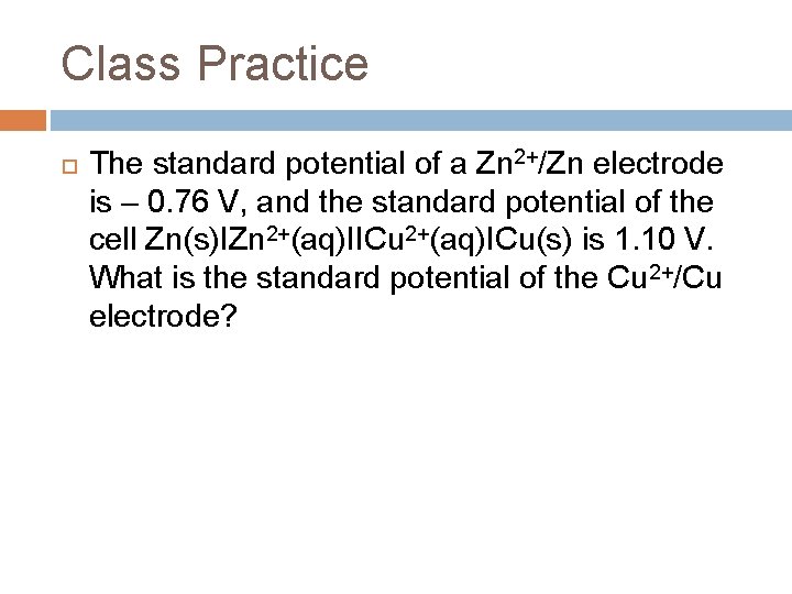 Class Practice The standard potential of a Zn 2+/Zn electrode is – 0. 76