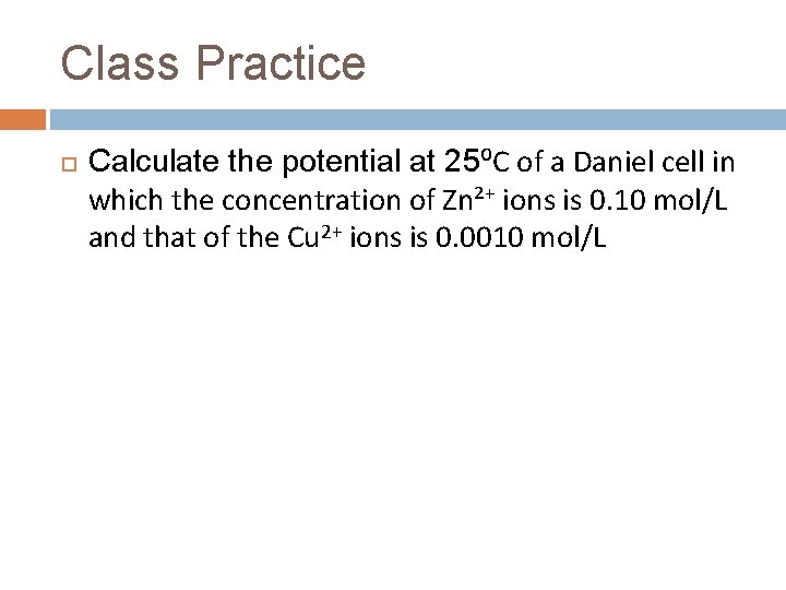 Class Practice Calculate the potential at 25⁰C of a Daniel cell in which the