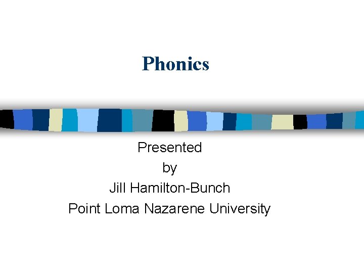 Phonics Presented by Jill Hamilton-Bunch Point Loma Nazarene University 