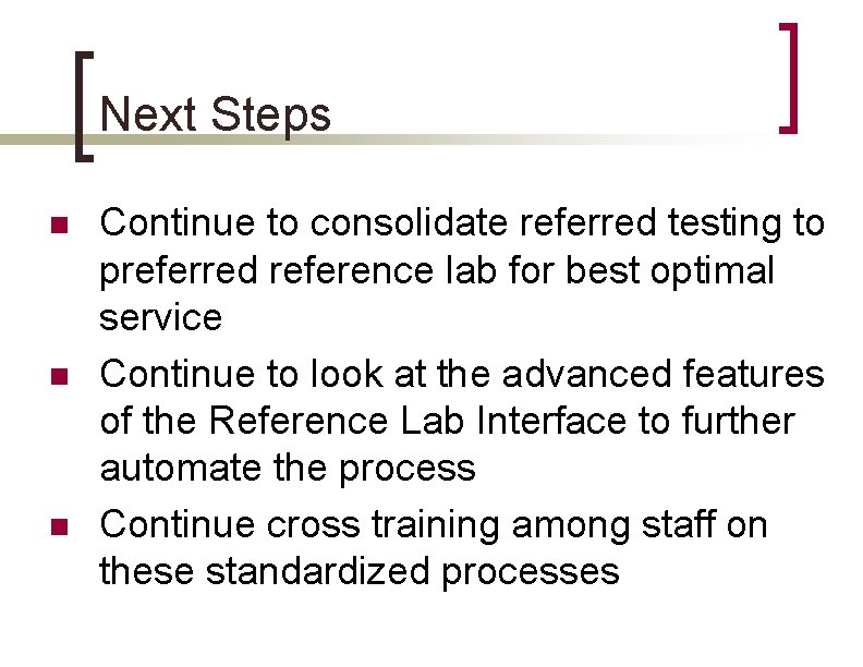 Next Steps n n n Continue to consolidate referred testing to preferred reference lab