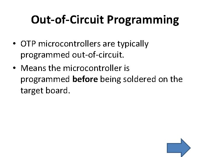 Out-of-Circuit Programming • OTP microcontrollers are typically programmed out-of-circuit. • Means the microcontroller is