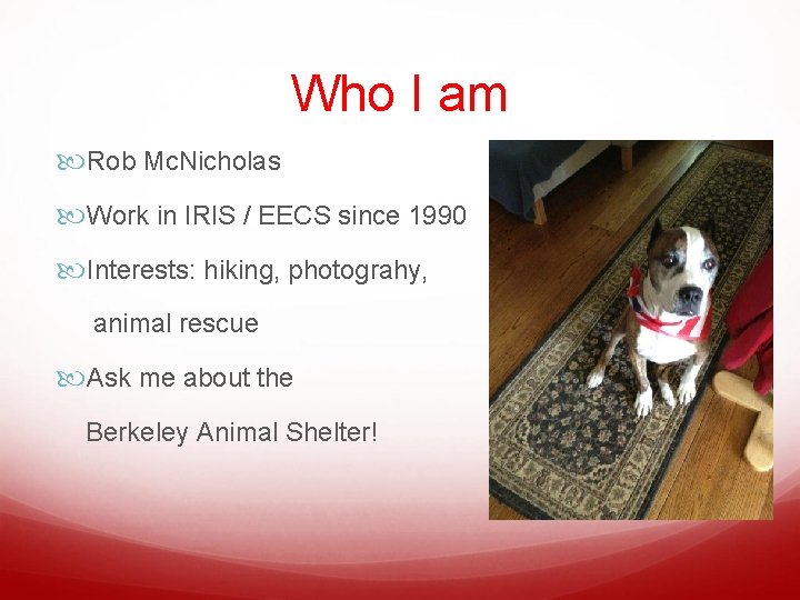 Who I am Rob Mc. Nicholas Work in IRIS / EECS since 1990 Interests: