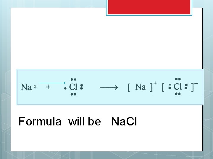 Formula will be Na. Cl Formula will be Na. Cl