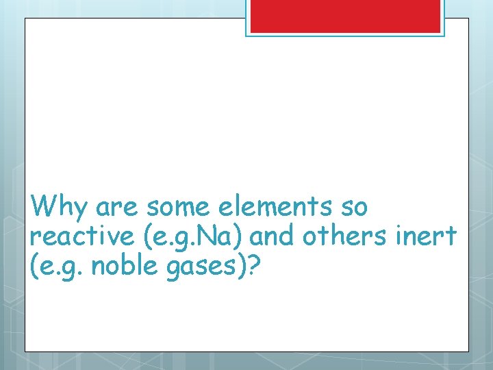 Why are some elements so reactive (e. g. Na) and others inert (e. g. Why are some elements so reactive (e. g. Na) and others inert (e. g.