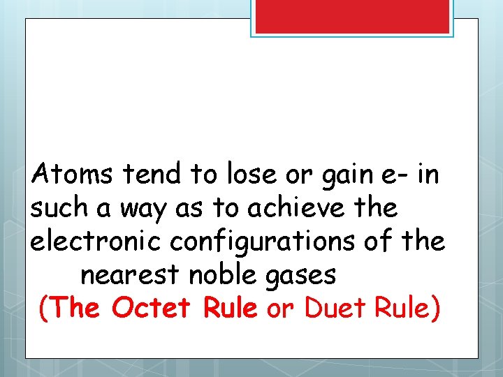 Atoms tend to lose or gain e- in such a way as to achieve Atoms tend to lose or gain e- in such a way as to achieve