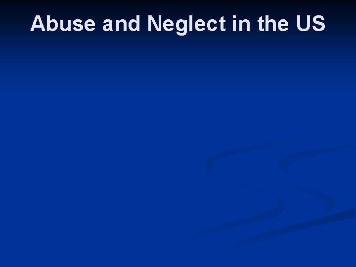 Abuse and Neglect in the US 