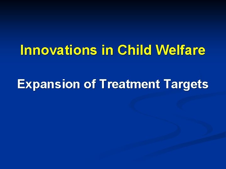 Innovations in Child Welfare Expansion of Treatment Targets 