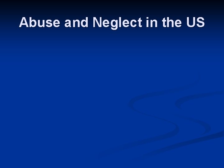 Abuse and Neglect in the US 