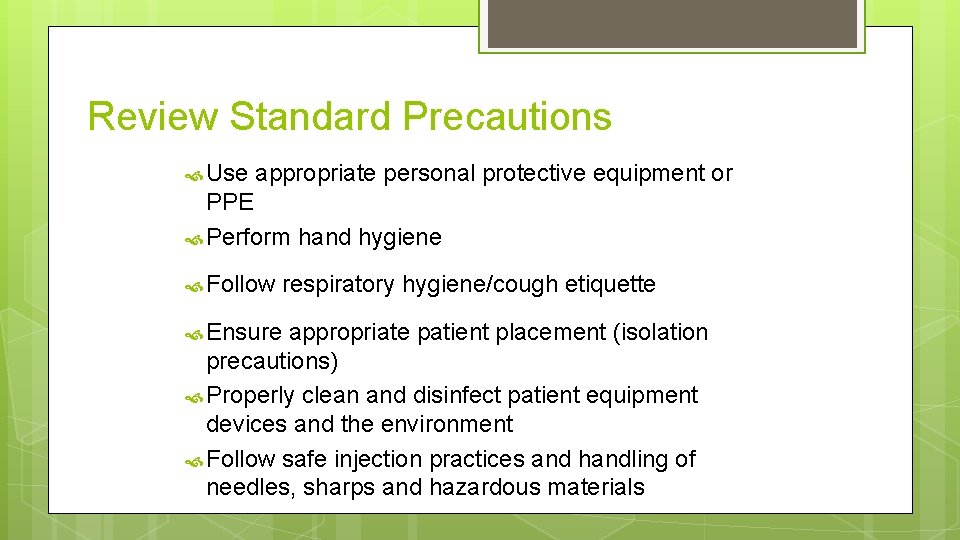 Review Standard Precautions Use appropriate personal protective equipment or PPE Perform hand hygiene Follow