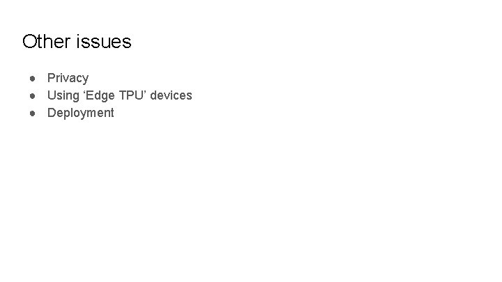 Other issues ● Privacy ● Using ‘Edge TPU’ devices ● Deployment 