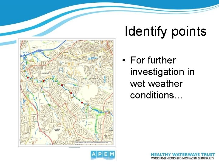 Identify points • For further investigation in wet weather conditions… 