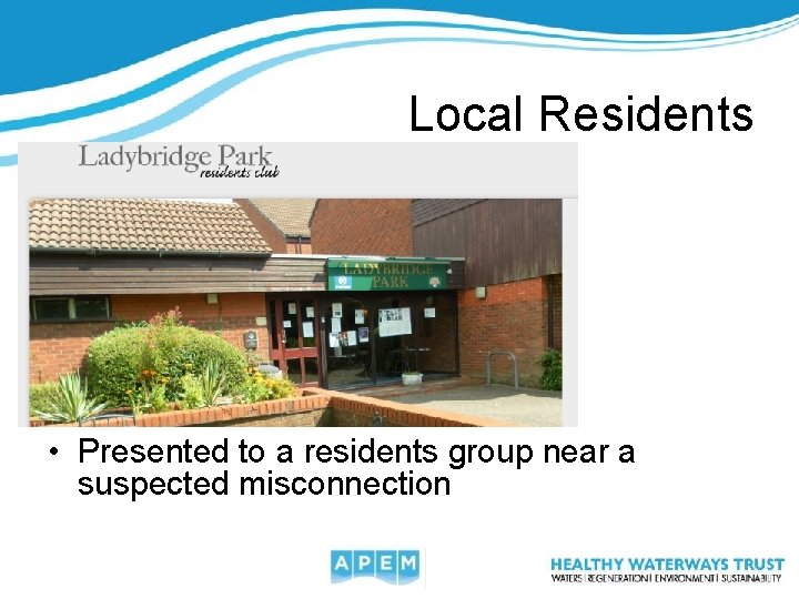 Local Residents • Presented to a residents group near a suspected misconnection 