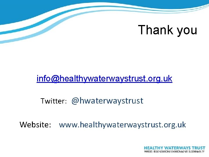 Thank you info@healthywaterwaystrust. org. uk Twitter: @hwaterwaystrust Website: www. healthywaterwaystrust. org. uk 